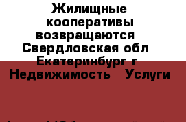 Жилищные кооперативы возвращаются - Свердловская обл., Екатеринбург г. Недвижимость » Услуги   